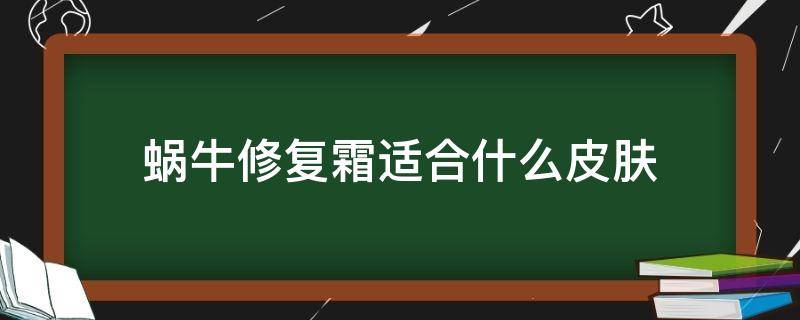 蜗牛修复霜适合什么皮肤（蜗牛修复霜怎么用）