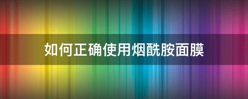 如何正确使用烟酰胺面膜 如何正确使用烟酰胺面膜视频