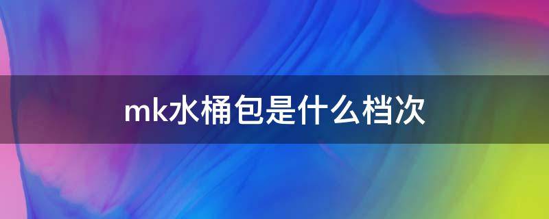 mk水桶包是什么档次（mk水桶包哪款好看）