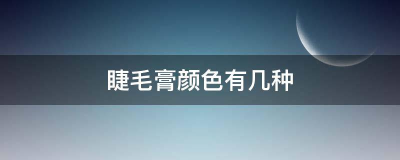 睫毛膏颜色有几种 睫毛膏颜色有几种类型
