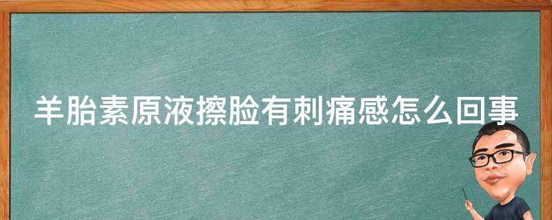羊胎素原液擦脸有刺痛感怎么回事 羊胎素原液用在护肤哪一步