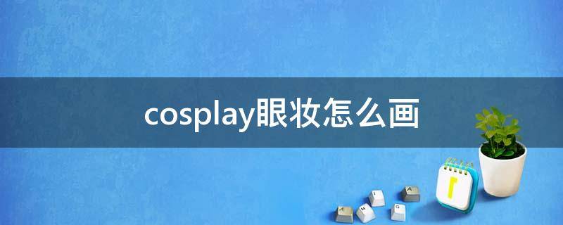 cosplay眼妆怎么画（coser眼妆怎么画）