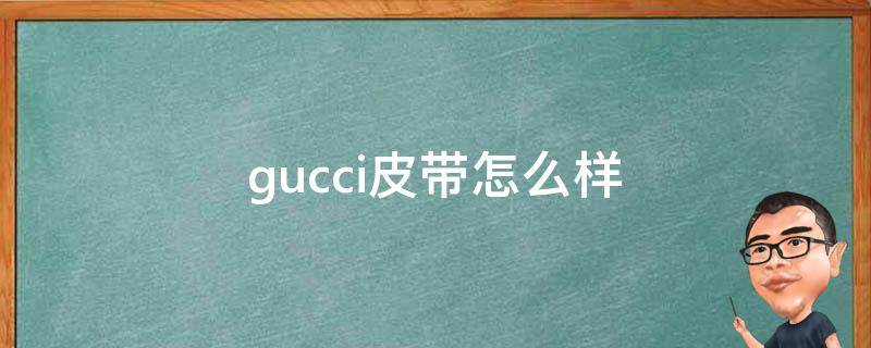 gucci皮带怎么样 gucci皮带质量怎么样