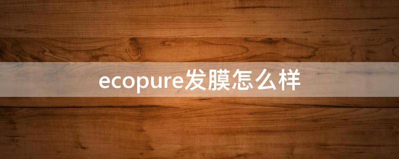 ecopure发膜怎么样 jsoop发膜