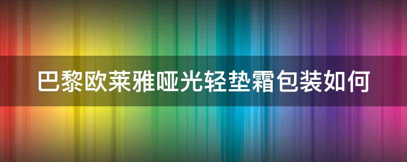 巴黎欧莱雅哑光轻垫霜包装如何 欧莱雅轻垫霜怎么用