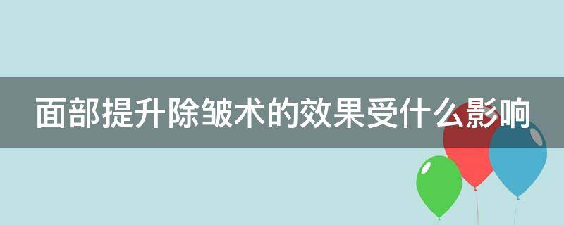 面部提升除皱术的效果受什么影响 面部提升除皱术的效果受什么影响呢