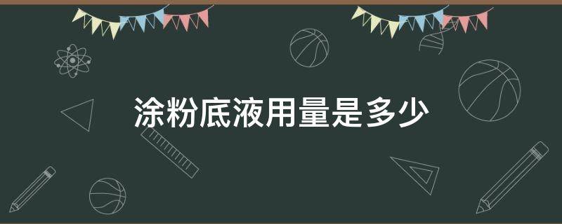 涂粉底液用量是多少 涂粉底液用量是多少毫升