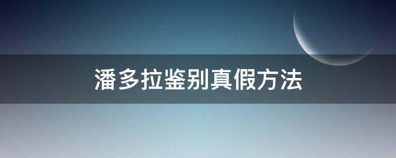 潘多拉鉴别真假方法 潘多拉真假辨别