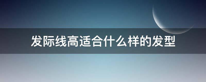 发际线高适合什么样的发型（发际线高适合什么样的发型?）