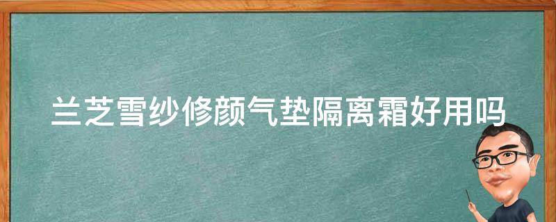 兰芝雪纱修颜气垫隔离霜好用吗 兰芝雪纱修颜气垫隔离霜好用吗