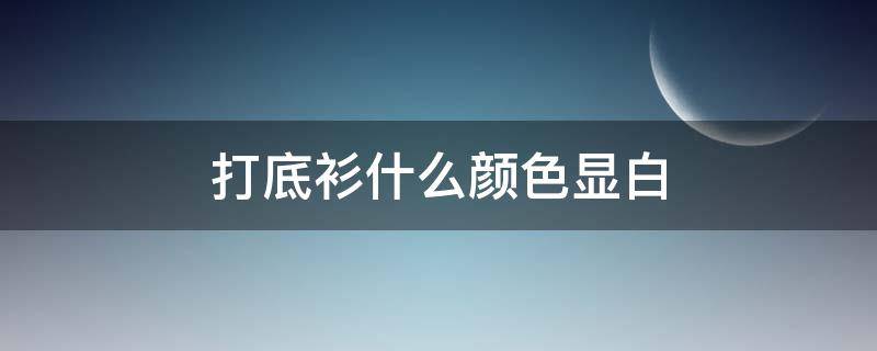 打底衫什么颜色显白（打底衫什么颜色显瘦）