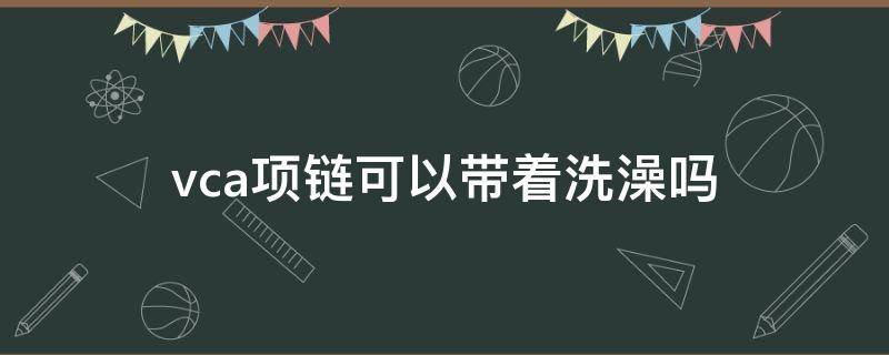 vca项链可以带着洗澡吗（vca项链可以调节长度吗）
