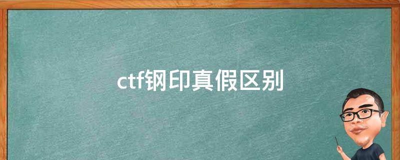 ctf钢印真假区别（ctf钢印真假区分图片）