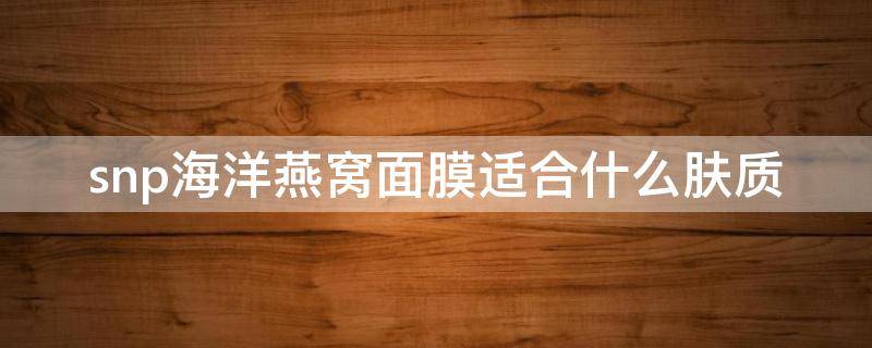 snp海洋燕窝面膜适合什么肤质（snp海洋燕窝补水眼膜怎么样）