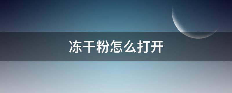 冻干粉怎么打开（冻干粉怎么打开封口）