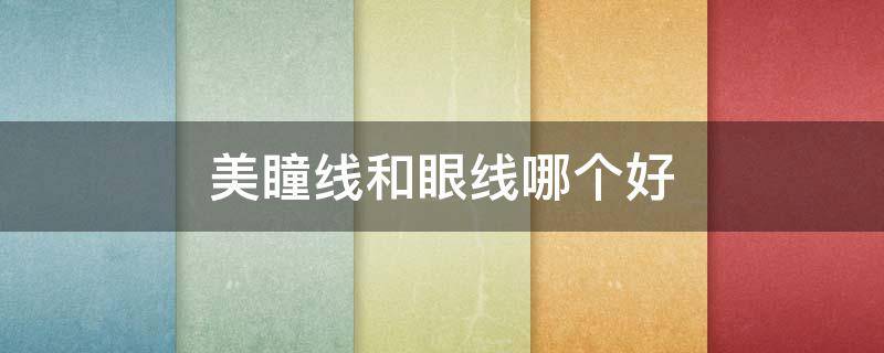 美瞳线和眼线哪个好（美瞳线和眼线哪个好看图片）