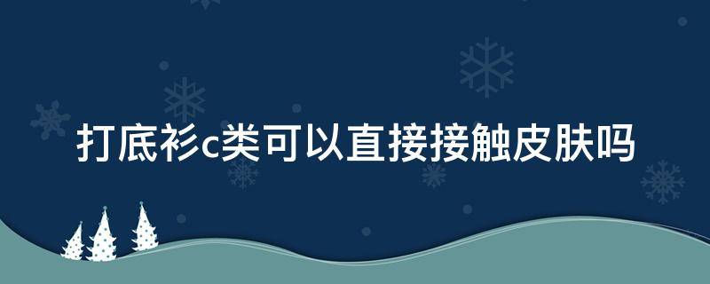 打底衫c类可以直接接触皮肤吗 打底衫a类还是b类