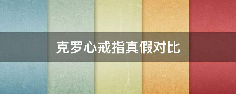 克罗心戒指真假对比（克罗心戒指怎么样）