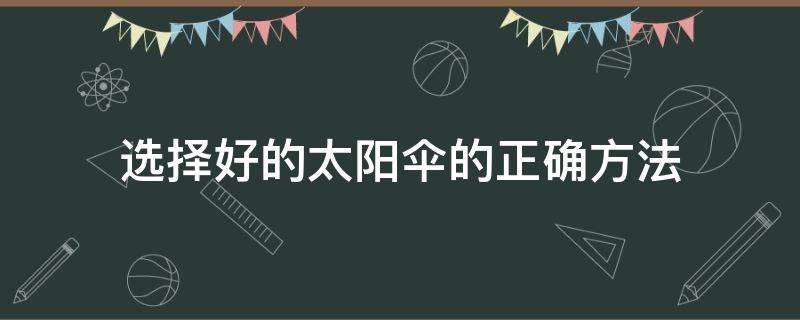 选择好的太阳伞的正确方法（选择好的太阳伞的正确方法是什么）