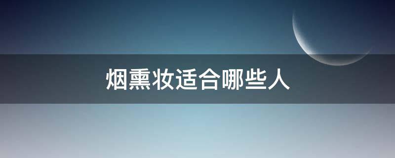 烟熏妆适合哪些人 烟熏妆适合哪些人用