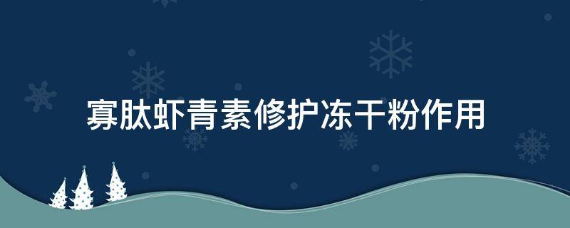 寡肽虾青素修护冻干粉作用 寡肽虾青素的功效与作用