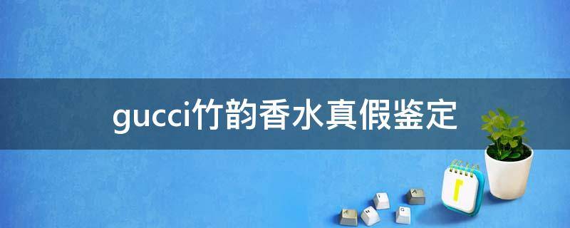 gucci竹韵香水真假鉴定 gucci竹韵香水真假鉴定方法