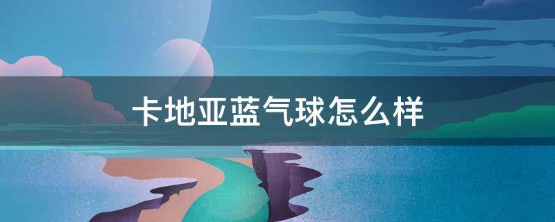 卡地亚蓝气球怎么样 卡地亚蓝气球怎么样?属于哪种档次