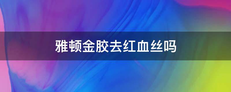 雅顿金胶去红血丝吗 雅顿金胶去皱吗