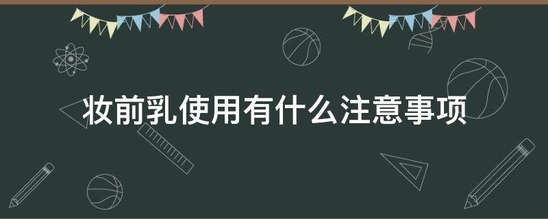 妆前乳使用有什么注意事项（妆前乳应该用在什么步骤）