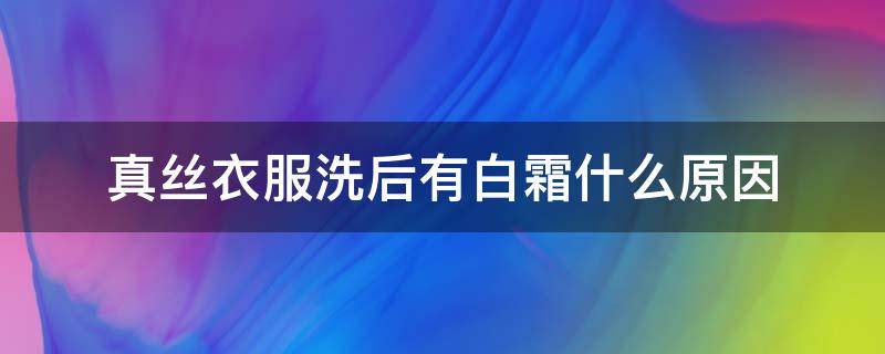 真丝衣服洗后有白霜什么原因 真丝衣服洗后有白霜什么原因呢