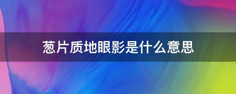 葱片质地眼影是什么意思