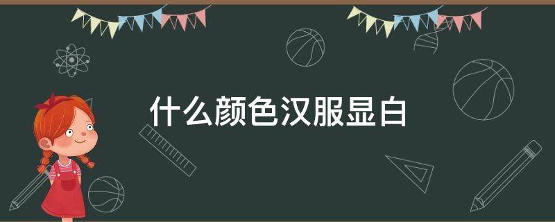 什么颜色汉服显白 什么颜色汉服显白显年轻