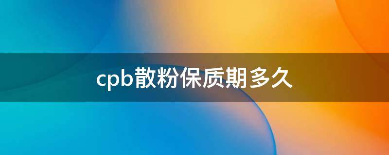 cpb散粉保质期多久（cpb散粉生产日期怎么看）