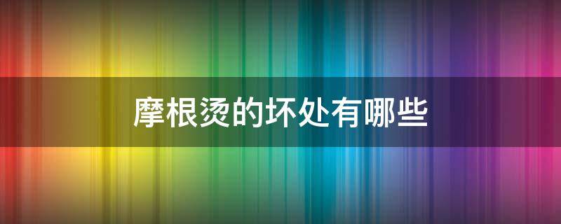 摩根烫的坏处有哪些（摩根烫的弊端）