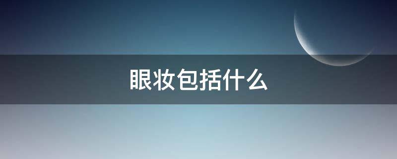 眼妆包括什么（眼妆包括什么颜色）