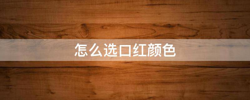 怎么选口红颜色 怎么选口红颜色适合自己