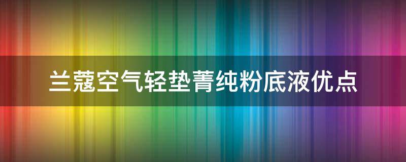 兰蔻空气轻垫菁纯粉底液优点（兰蔻空气轻垫持妆清透粉底液色号）