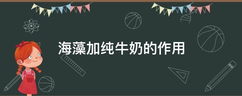海藻加纯牛奶的作用 海藻加纯牛奶的作用是什么