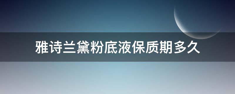 雅诗兰黛粉底液保质期多久（雅诗兰黛保质期3年还是5）