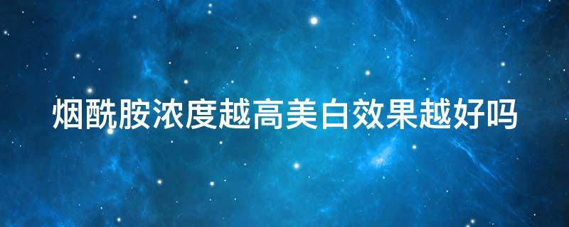 烟酰胺浓度越高美白效果越好吗（烟酰胺浓度多少美白）