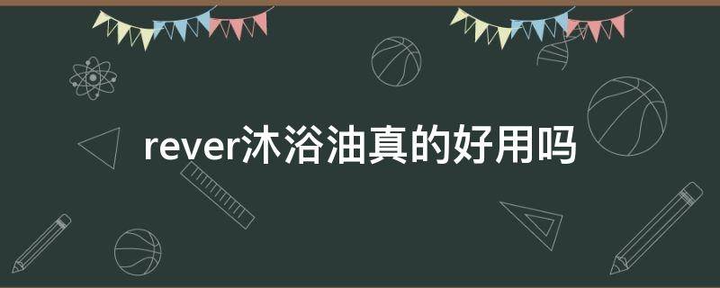 rever沐浴油真的好用吗（revere沐浴油）