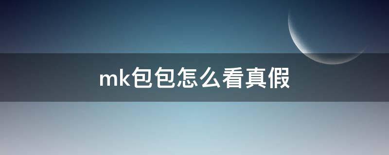 mk包包怎么看真假（mk包包怎么验真假）