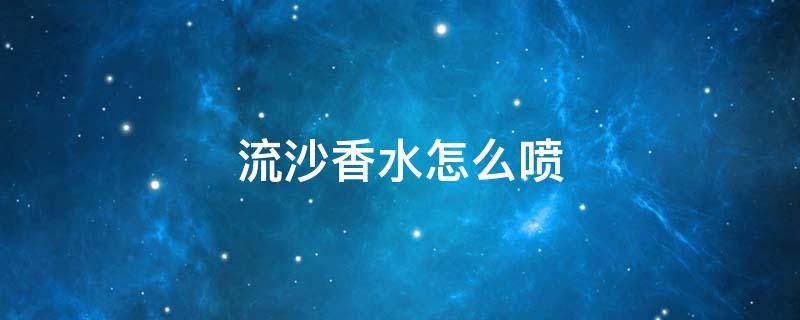 流沙香水怎么喷 流沙香水怎么喷才是正确的