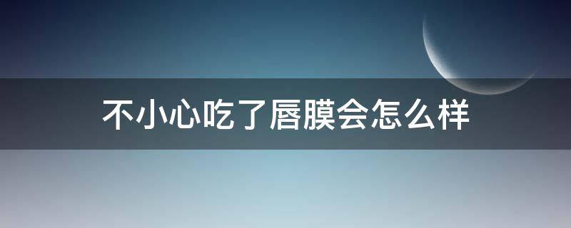 不小心吃了唇膜会怎么样（误食唇膜）
