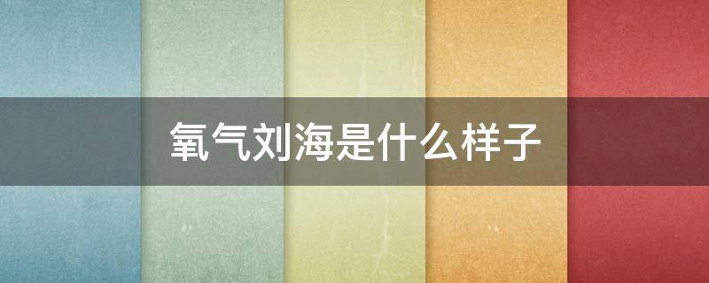 氧气刘海是什么样子 氧气刘海怎么弄