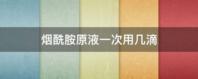 烟酰胺原液一次用几滴 烟酰胺原液要用多久可以看到效果