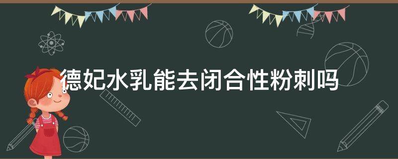 德妃水乳能去闭合性粉刺吗（德妃水乳适合油皮吗）