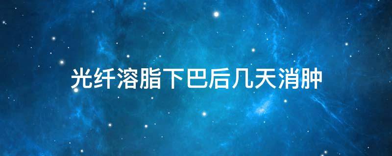 光纤溶脂下巴后几天消肿 光纤溶脂下巴多久恢复