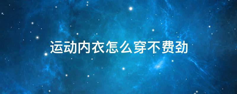 运动内衣怎么穿不费劲 运动内衣穿法教程