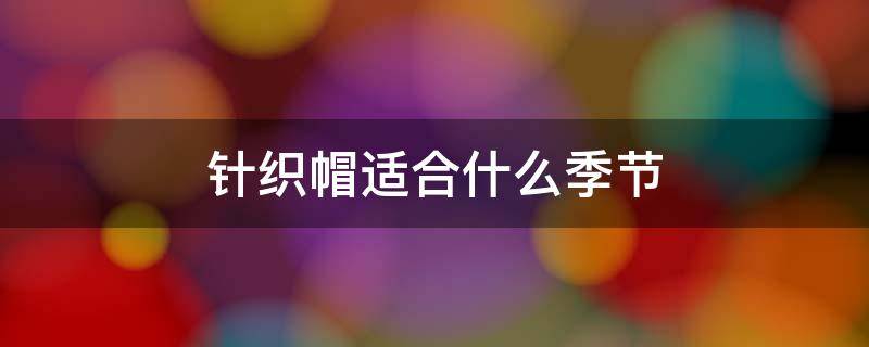 针织帽适合什么季节 针织帽适合什么季节穿